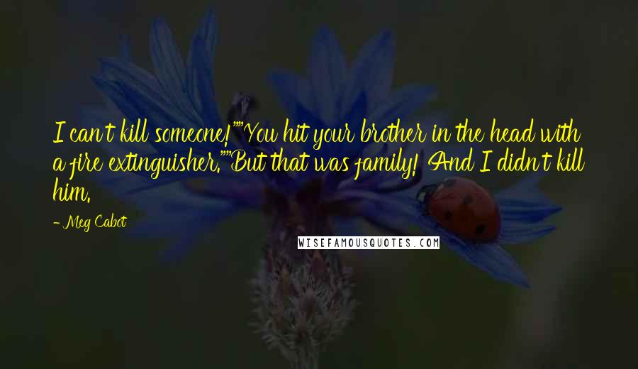 Meg Cabot Quotes: I can't kill someone!""You hit your brother in the head with a fire extinguisher.""But that was family! And I didn't kill him.