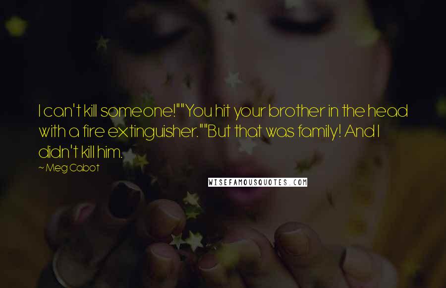 Meg Cabot Quotes: I can't kill someone!""You hit your brother in the head with a fire extinguisher.""But that was family! And I didn't kill him.