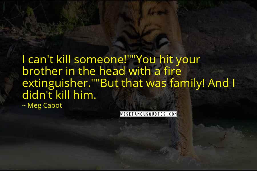 Meg Cabot Quotes: I can't kill someone!""You hit your brother in the head with a fire extinguisher.""But that was family! And I didn't kill him.