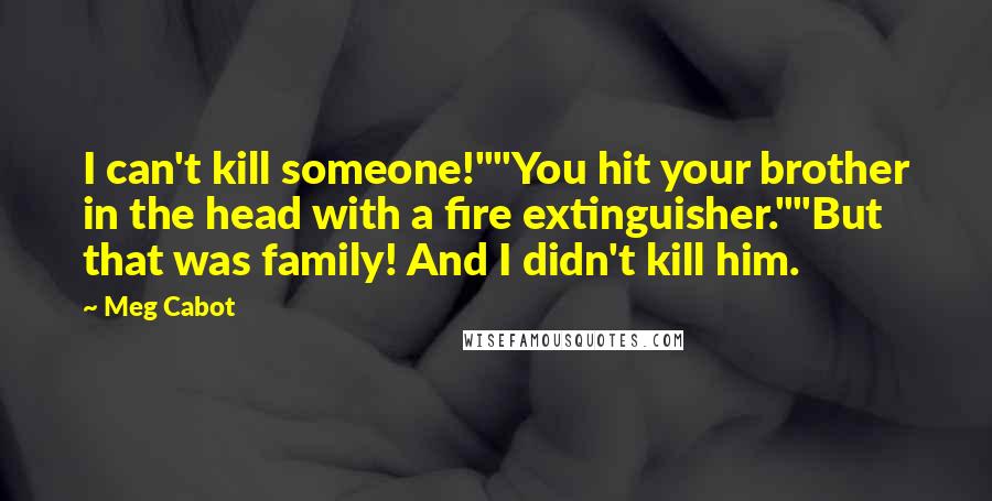 Meg Cabot Quotes: I can't kill someone!""You hit your brother in the head with a fire extinguisher.""But that was family! And I didn't kill him.