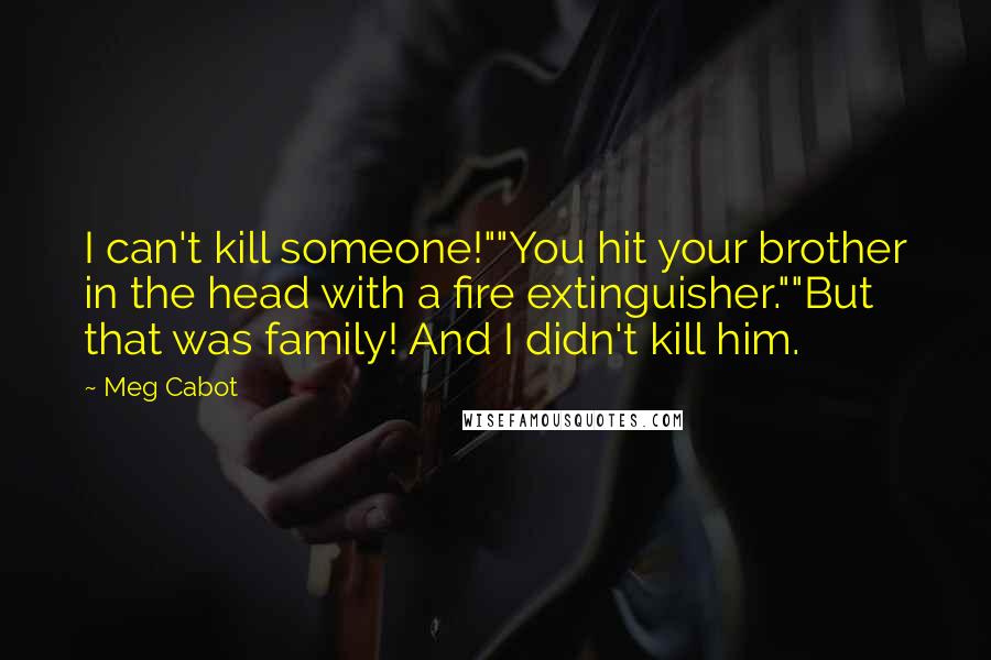 Meg Cabot Quotes: I can't kill someone!""You hit your brother in the head with a fire extinguisher.""But that was family! And I didn't kill him.