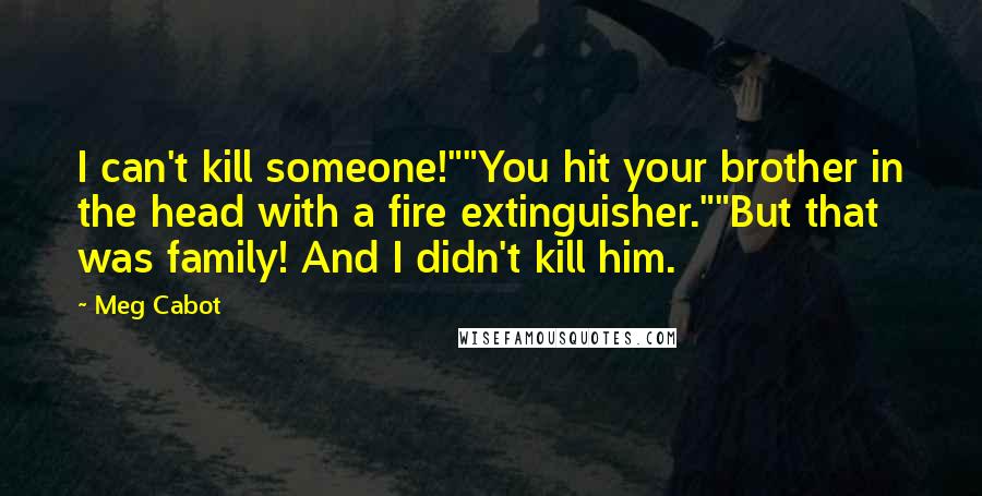 Meg Cabot Quotes: I can't kill someone!""You hit your brother in the head with a fire extinguisher.""But that was family! And I didn't kill him.