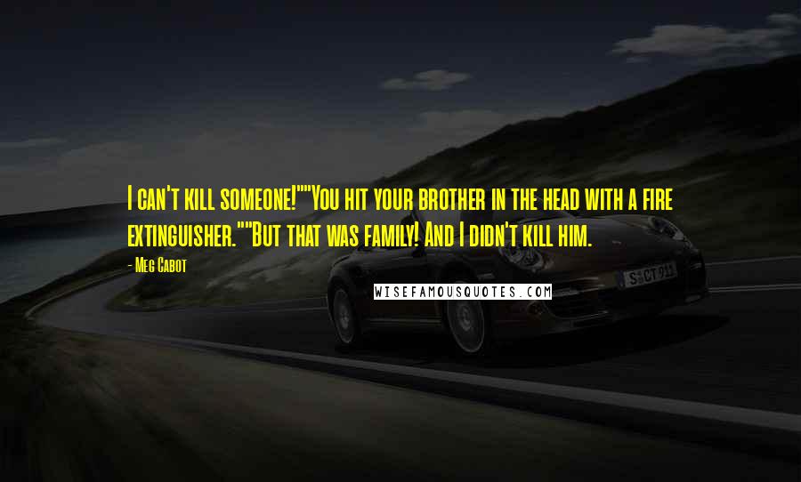 Meg Cabot Quotes: I can't kill someone!""You hit your brother in the head with a fire extinguisher.""But that was family! And I didn't kill him.