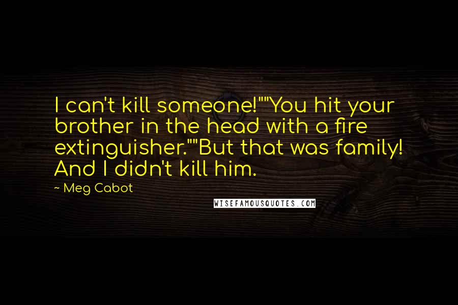 Meg Cabot Quotes: I can't kill someone!""You hit your brother in the head with a fire extinguisher.""But that was family! And I didn't kill him.