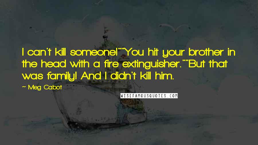 Meg Cabot Quotes: I can't kill someone!""You hit your brother in the head with a fire extinguisher.""But that was family! And I didn't kill him.