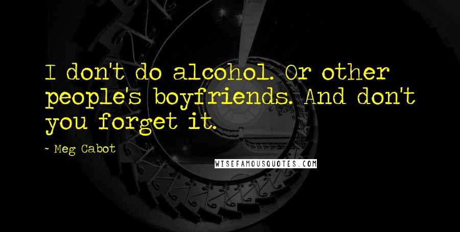 Meg Cabot Quotes: I don't do alcohol. Or other people's boyfriends. And don't you forget it.