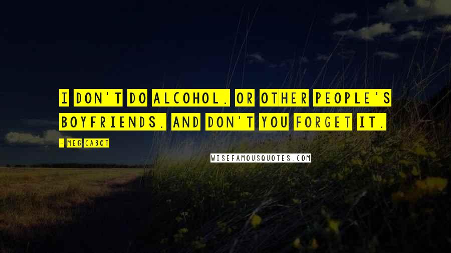 Meg Cabot Quotes: I don't do alcohol. Or other people's boyfriends. And don't you forget it.