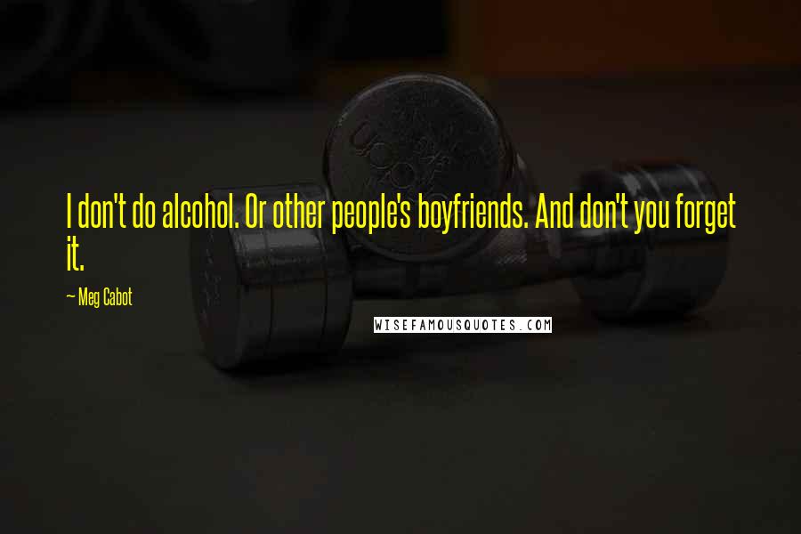 Meg Cabot Quotes: I don't do alcohol. Or other people's boyfriends. And don't you forget it.