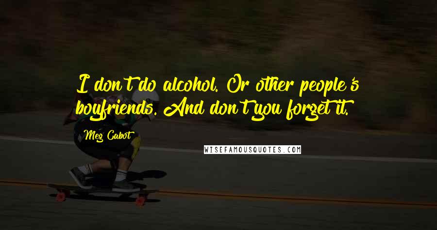 Meg Cabot Quotes: I don't do alcohol. Or other people's boyfriends. And don't you forget it.