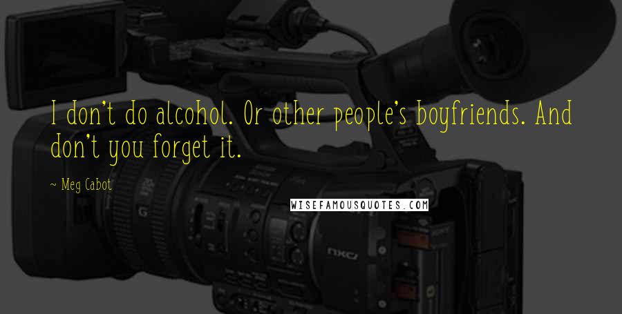 Meg Cabot Quotes: I don't do alcohol. Or other people's boyfriends. And don't you forget it.