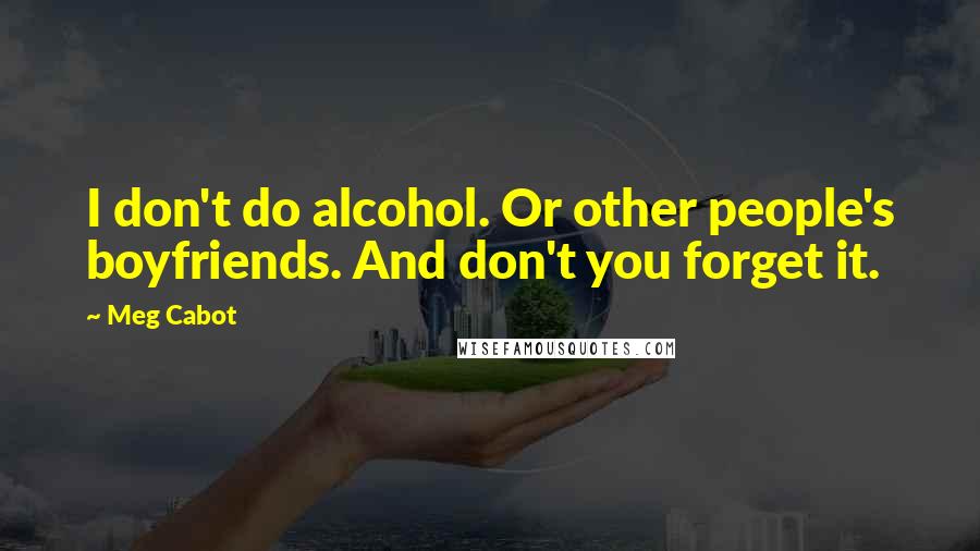 Meg Cabot Quotes: I don't do alcohol. Or other people's boyfriends. And don't you forget it.