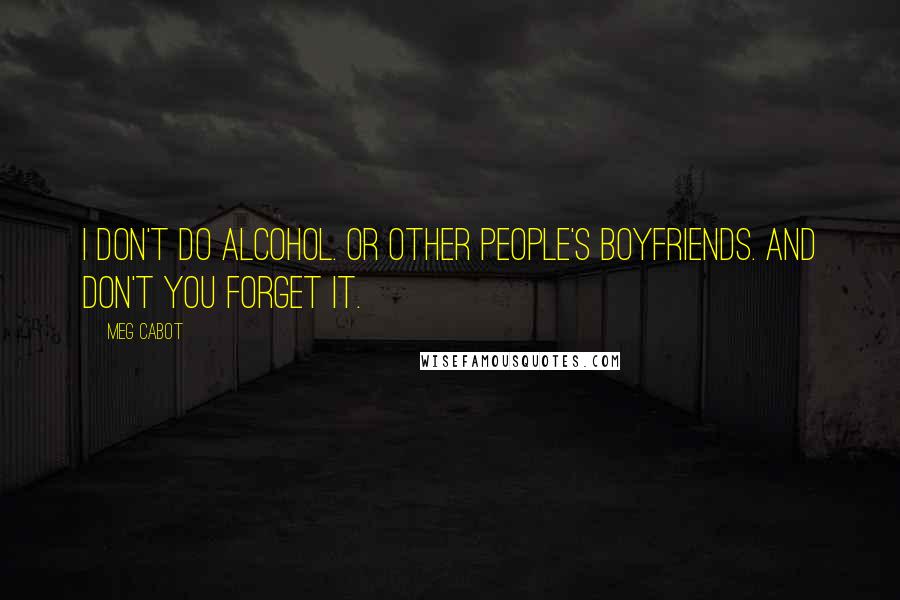 Meg Cabot Quotes: I don't do alcohol. Or other people's boyfriends. And don't you forget it.