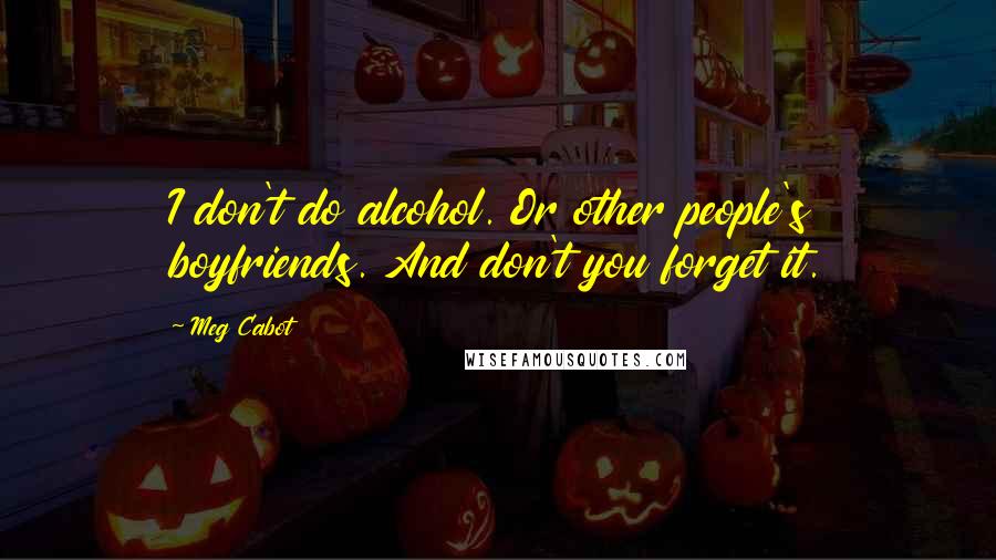 Meg Cabot Quotes: I don't do alcohol. Or other people's boyfriends. And don't you forget it.