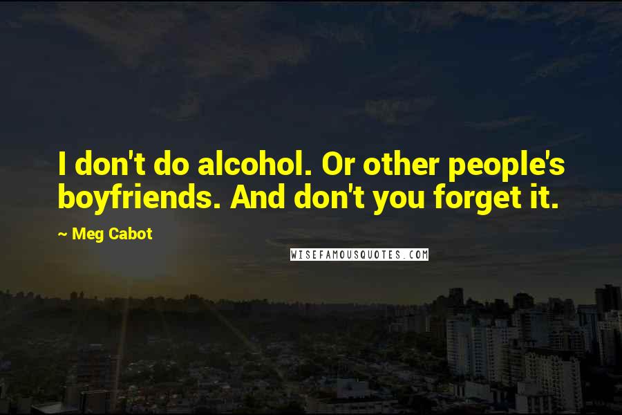 Meg Cabot Quotes: I don't do alcohol. Or other people's boyfriends. And don't you forget it.