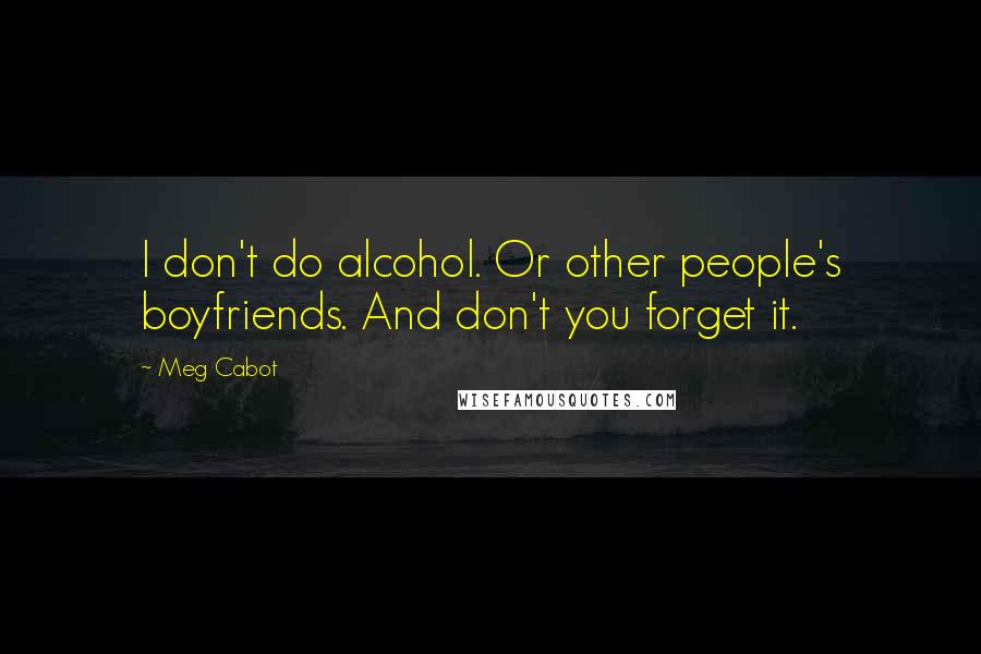 Meg Cabot Quotes: I don't do alcohol. Or other people's boyfriends. And don't you forget it.