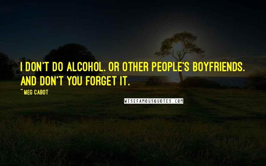 Meg Cabot Quotes: I don't do alcohol. Or other people's boyfriends. And don't you forget it.