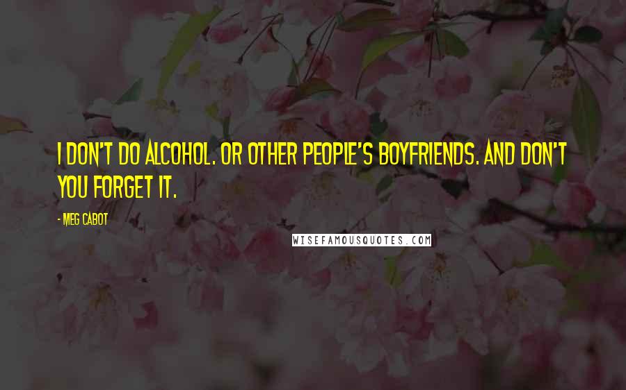 Meg Cabot Quotes: I don't do alcohol. Or other people's boyfriends. And don't you forget it.