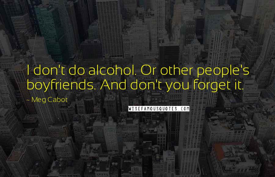 Meg Cabot Quotes: I don't do alcohol. Or other people's boyfriends. And don't you forget it.
