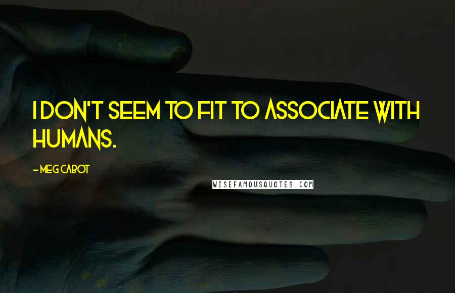 Meg Cabot Quotes: I don't seem to fit to associate with humans.