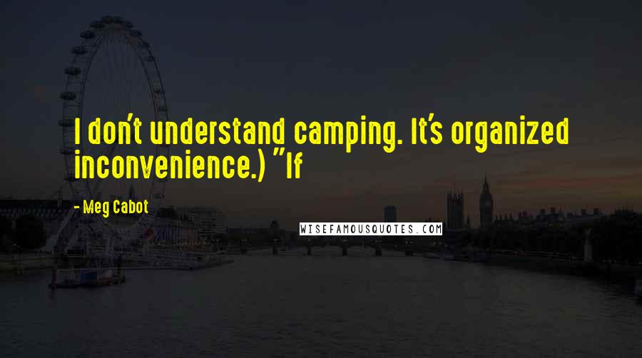 Meg Cabot Quotes: I don't understand camping. It's organized inconvenience.) "If