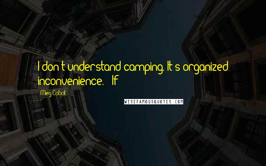 Meg Cabot Quotes: I don't understand camping. It's organized inconvenience.) "If