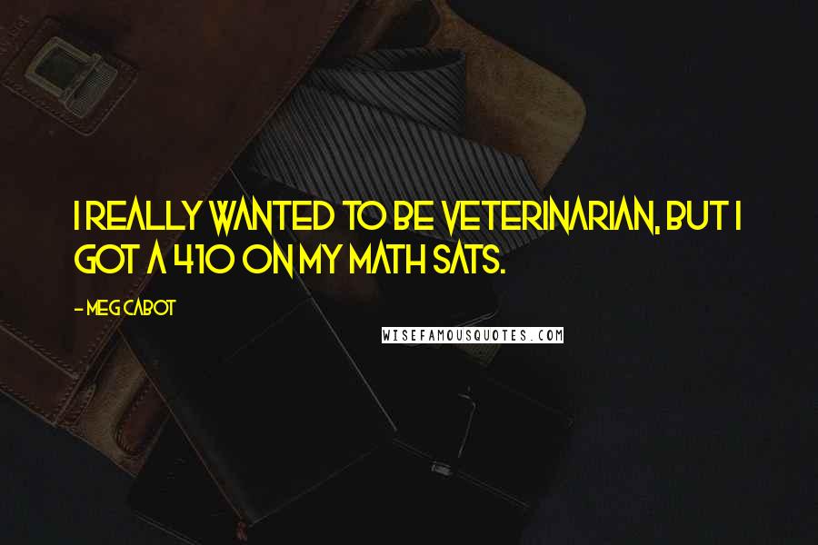 Meg Cabot Quotes: I really wanted to be veterinarian, but I got a 410 on my math SATs.