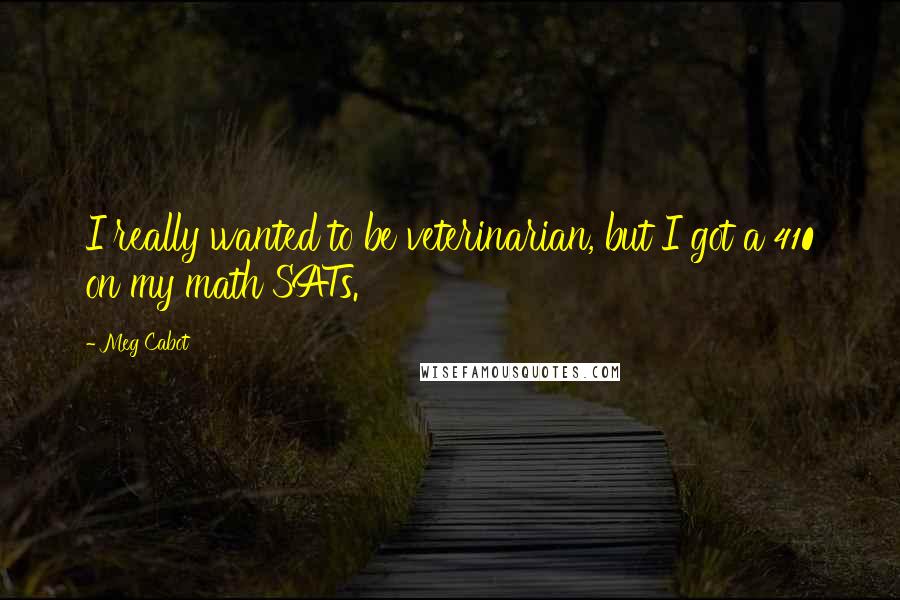 Meg Cabot Quotes: I really wanted to be veterinarian, but I got a 410 on my math SATs.