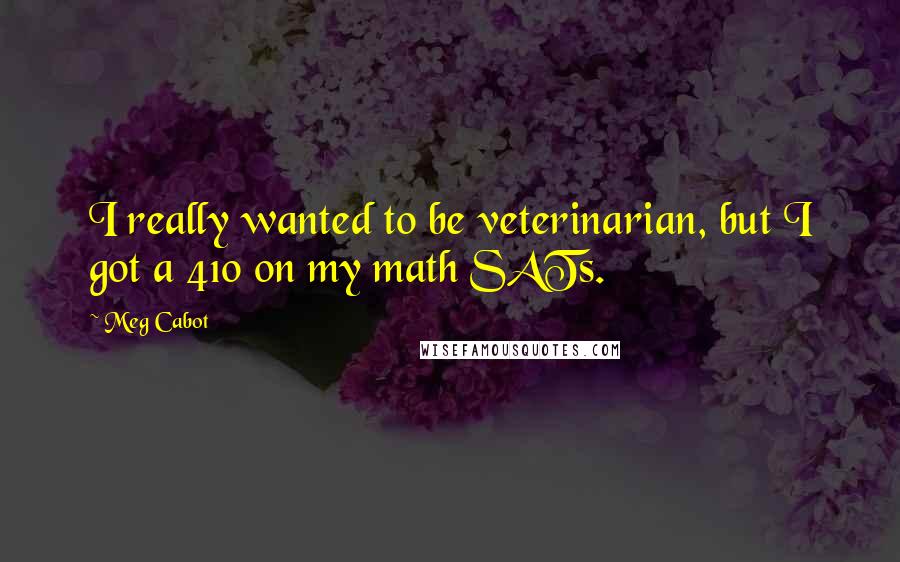 Meg Cabot Quotes: I really wanted to be veterinarian, but I got a 410 on my math SATs.