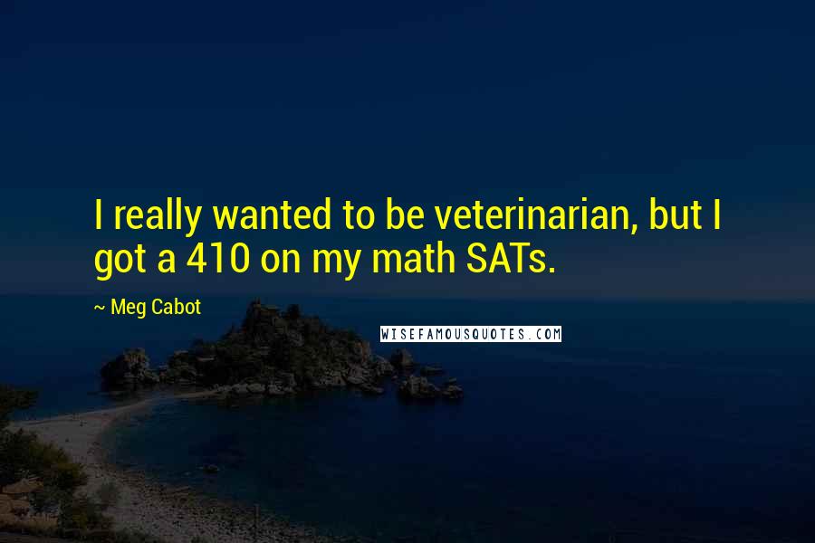 Meg Cabot Quotes: I really wanted to be veterinarian, but I got a 410 on my math SATs.
