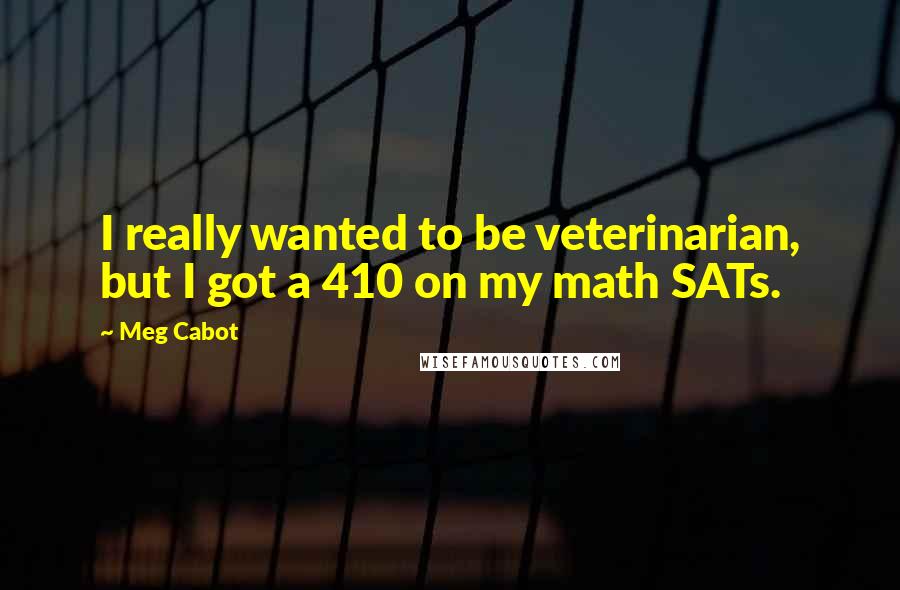 Meg Cabot Quotes: I really wanted to be veterinarian, but I got a 410 on my math SATs.