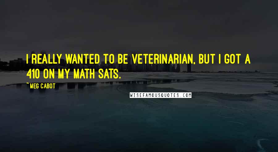 Meg Cabot Quotes: I really wanted to be veterinarian, but I got a 410 on my math SATs.