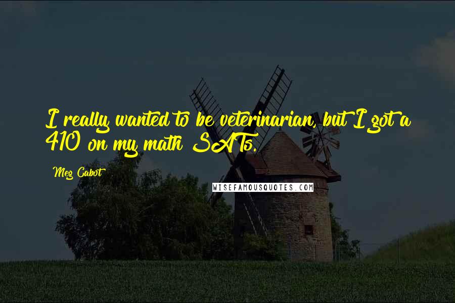 Meg Cabot Quotes: I really wanted to be veterinarian, but I got a 410 on my math SATs.