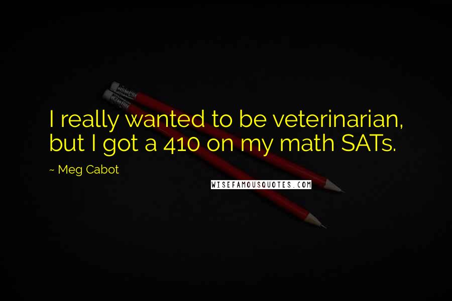 Meg Cabot Quotes: I really wanted to be veterinarian, but I got a 410 on my math SATs.