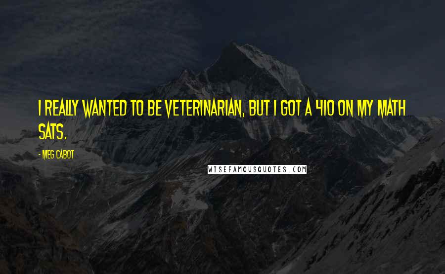 Meg Cabot Quotes: I really wanted to be veterinarian, but I got a 410 on my math SATs.