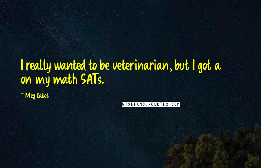 Meg Cabot Quotes: I really wanted to be veterinarian, but I got a 410 on my math SATs.