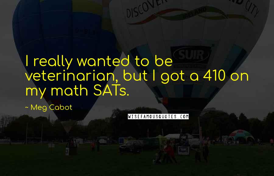 Meg Cabot Quotes: I really wanted to be veterinarian, but I got a 410 on my math SATs.