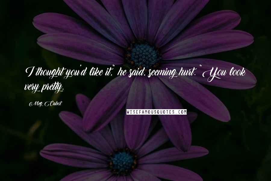 Meg Cabot Quotes: I thought you'd like it," he said, seeming hurt. "You look very pretty.