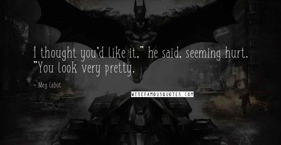 Meg Cabot Quotes: I thought you'd like it," he said, seeming hurt. "You look very pretty.