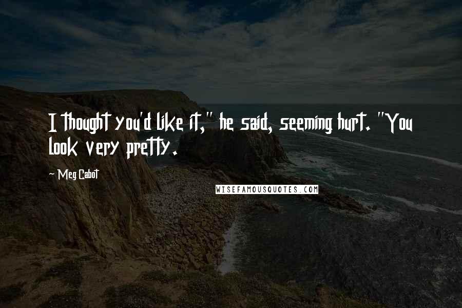 Meg Cabot Quotes: I thought you'd like it," he said, seeming hurt. "You look very pretty.