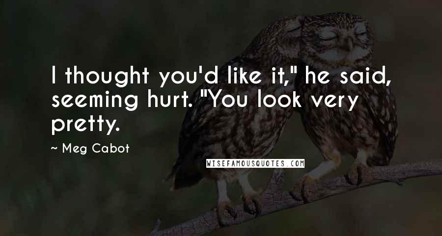 Meg Cabot Quotes: I thought you'd like it," he said, seeming hurt. "You look very pretty.
