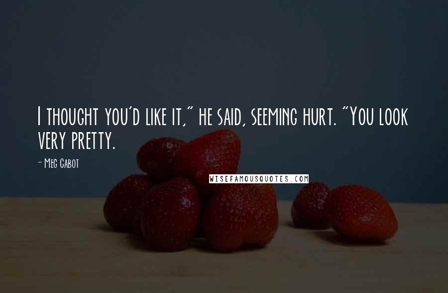 Meg Cabot Quotes: I thought you'd like it," he said, seeming hurt. "You look very pretty.