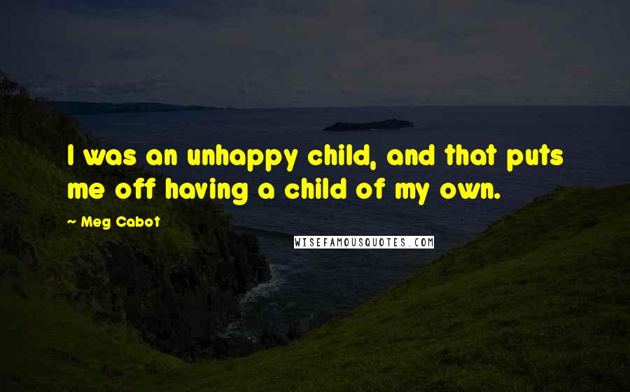 Meg Cabot Quotes: I was an unhappy child, and that puts me off having a child of my own.