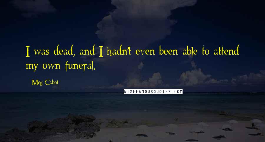 Meg Cabot Quotes: I was dead, and I hadn't even been able to attend my own funeral.