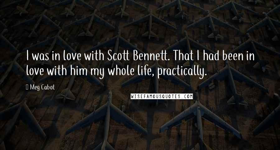 Meg Cabot Quotes: I was in love with Scott Bennett. That I had been in love with him my whole life, practically.