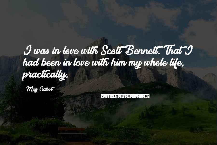 Meg Cabot Quotes: I was in love with Scott Bennett. That I had been in love with him my whole life, practically.