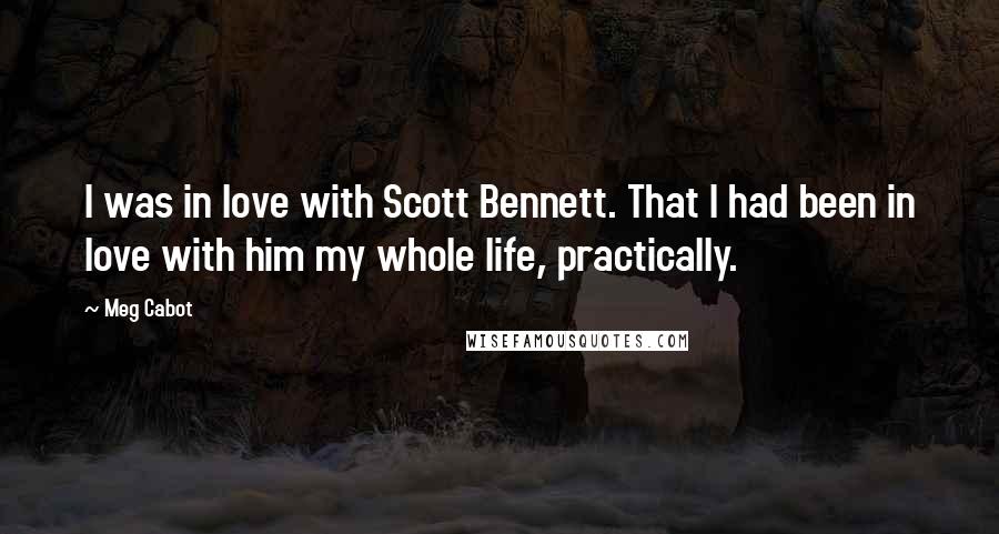 Meg Cabot Quotes: I was in love with Scott Bennett. That I had been in love with him my whole life, practically.