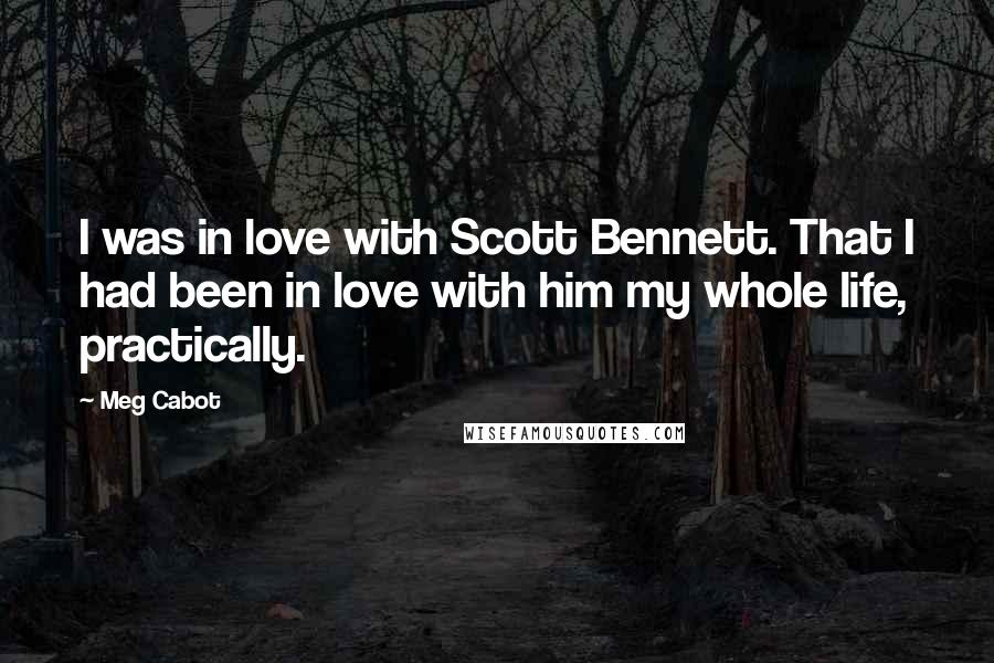 Meg Cabot Quotes: I was in love with Scott Bennett. That I had been in love with him my whole life, practically.