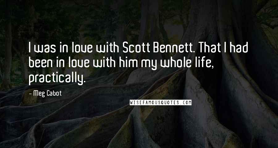 Meg Cabot Quotes: I was in love with Scott Bennett. That I had been in love with him my whole life, practically.