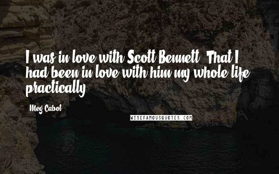 Meg Cabot Quotes: I was in love with Scott Bennett. That I had been in love with him my whole life, practically.