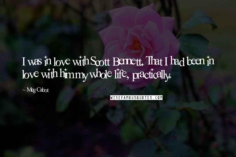 Meg Cabot Quotes: I was in love with Scott Bennett. That I had been in love with him my whole life, practically.